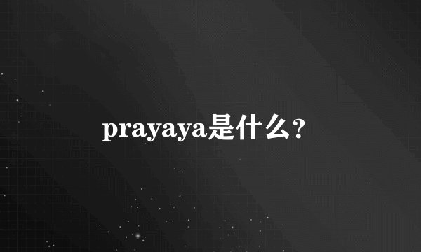 prayaya是什么？
