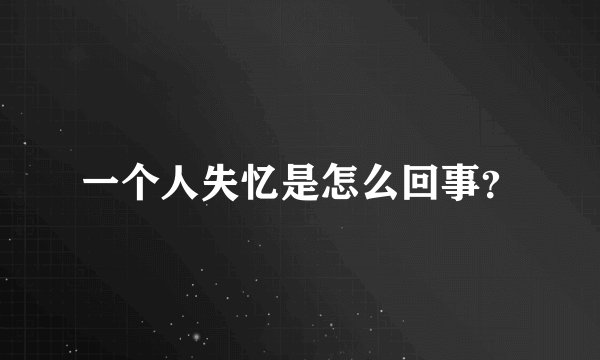 一个人失忆是怎么回事？
