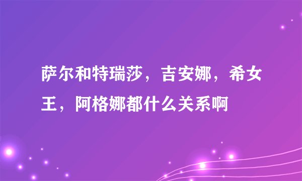 萨尔和特瑞莎，吉安娜，希女王，阿格娜都什么关系啊