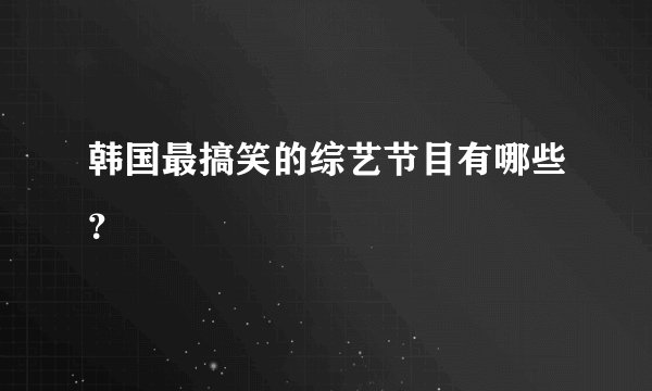 韩国最搞笑的综艺节目有哪些？