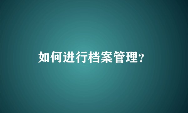 如何进行档案管理？