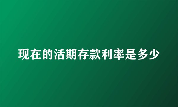 现在的活期存款利率是多少