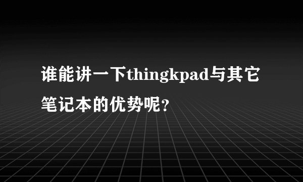 谁能讲一下thingkpad与其它笔记本的优势呢？