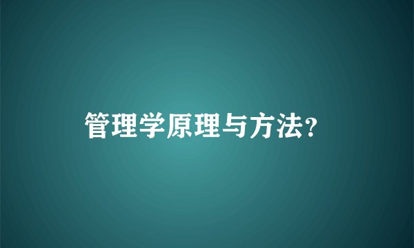管理学原理与方法？
