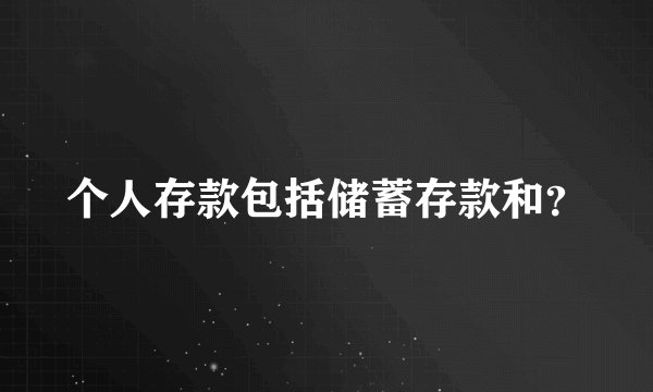 个人存款包括储蓄存款和？