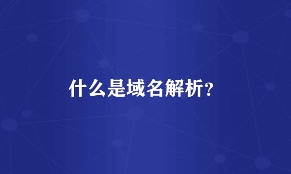 什么是域名解析？