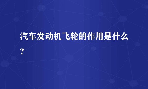 汽车发动机飞轮的作用是什么？