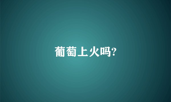 葡萄上火吗?