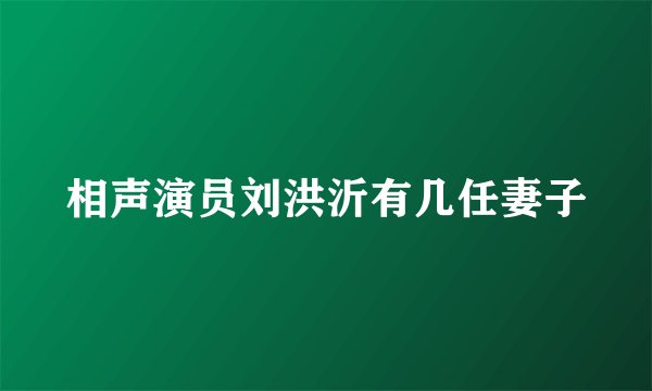 相声演员刘洪沂有几任妻子