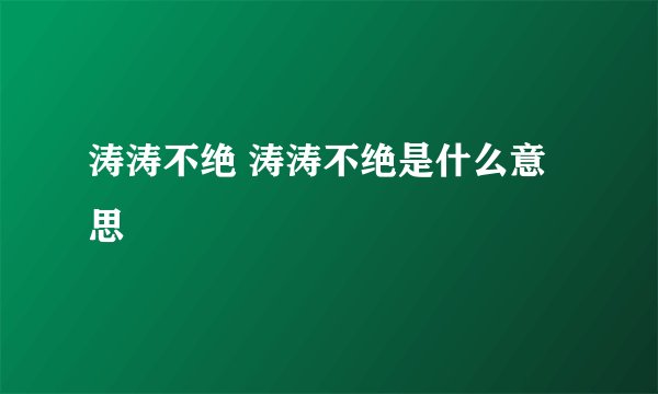 涛涛不绝 涛涛不绝是什么意思