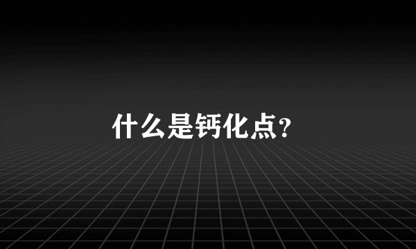 什么是钙化点？