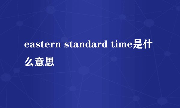 eastern standard time是什么意思