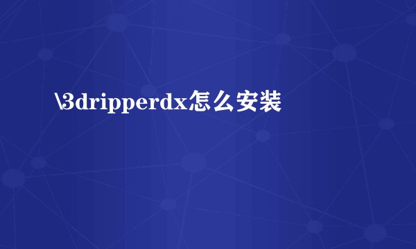 \3dripperdx怎么安装