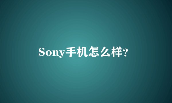 Sony手机怎么样？
