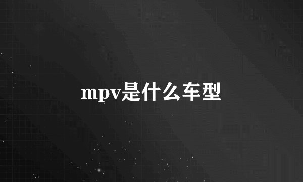 mpv是什么车型