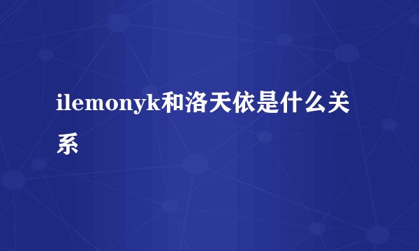 ilemonyk和洛天依是什么关系