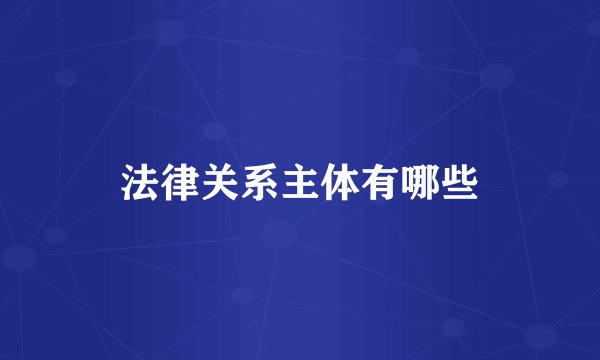 法律关系主体有哪些