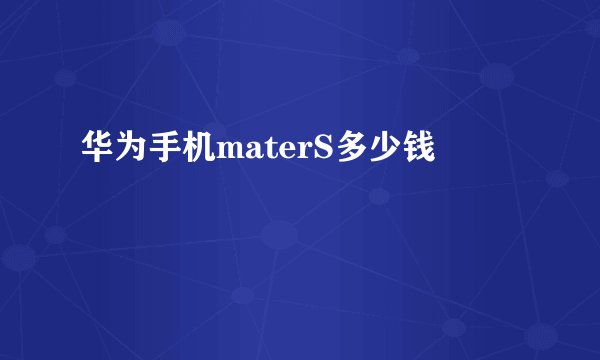 华为手机materS多少钱