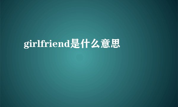 girlfriend是什么意思