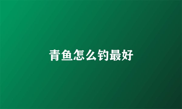 青鱼怎么钓最好