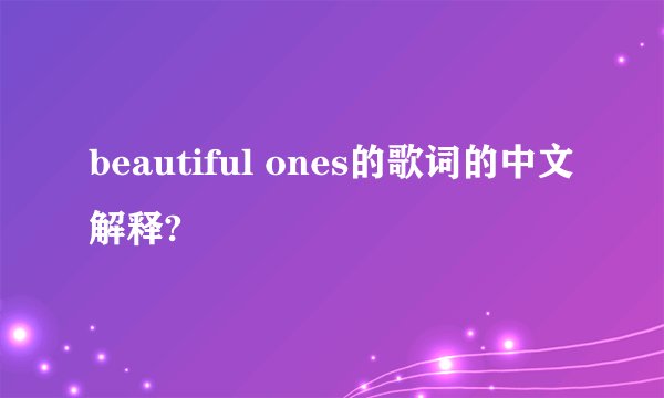 beautiful ones的歌词的中文解释?
