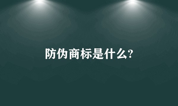 防伪商标是什么?