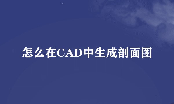 怎么在CAD中生成剖面图