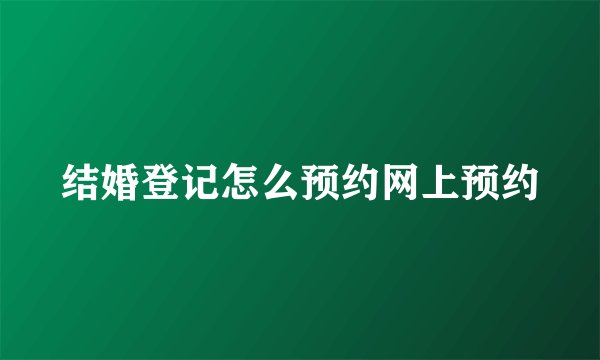 结婚登记怎么预约网上预约