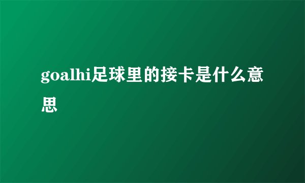 goalhi足球里的接卡是什么意思