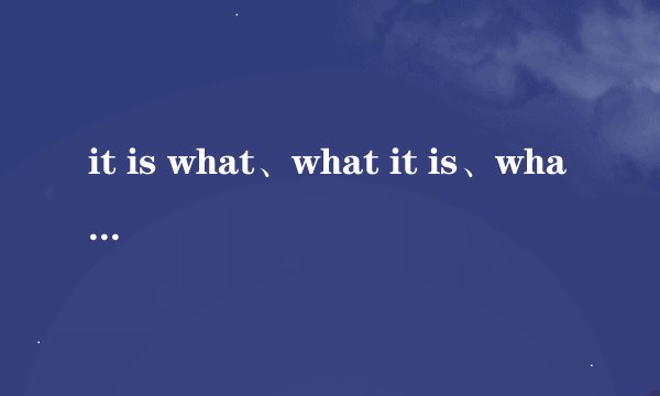 it is what、what it is、what is it、is it what四者的区别