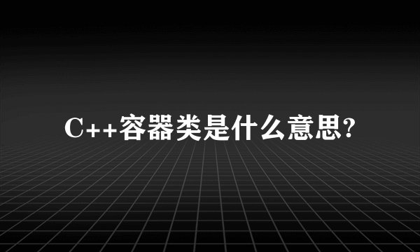 C++容器类是什么意思?