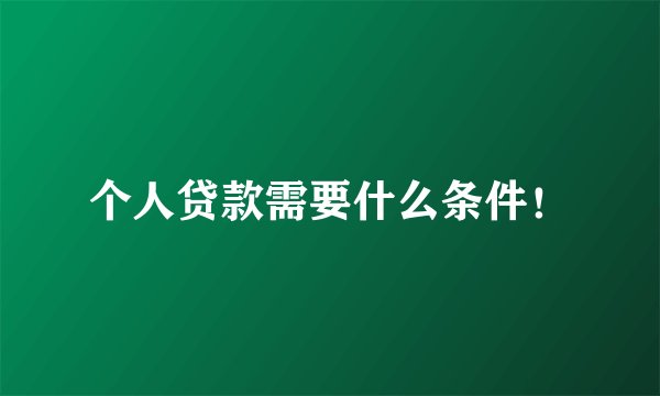 个人贷款需要什么条件！