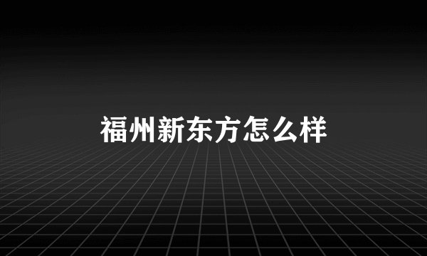 福州新东方怎么样