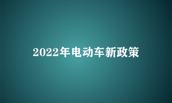 2022年电动车新政策