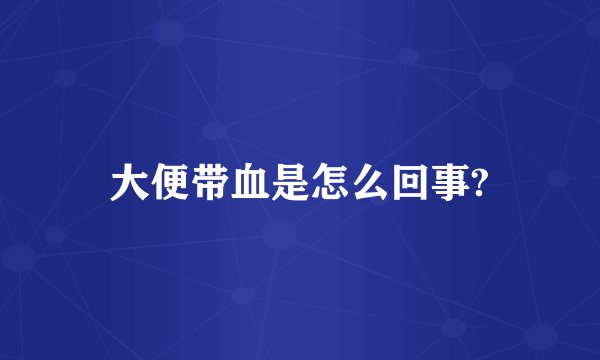 大便带血是怎么回事?