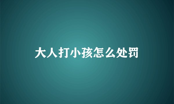 大人打小孩怎么处罚