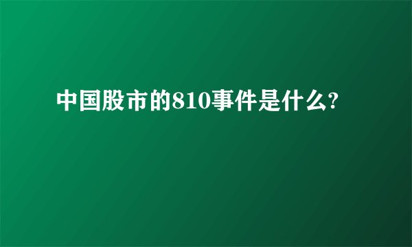 中国股市的810事件是什么?