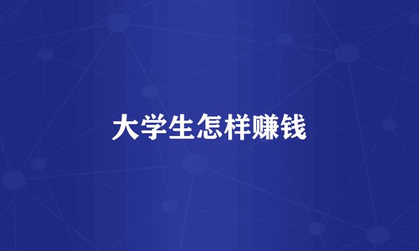 大学生怎样赚钱