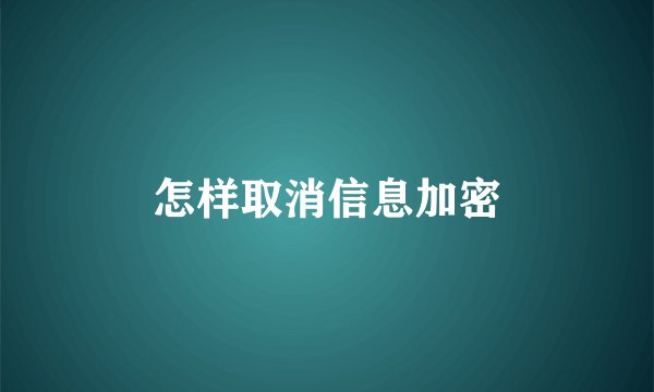 怎样取消信息加密