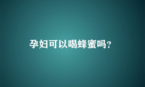 孕妇可以喝蜂蜜吗？
