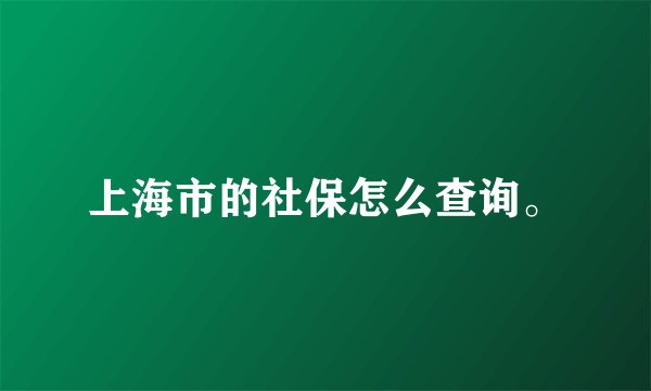 上海市的社保怎么查询。
