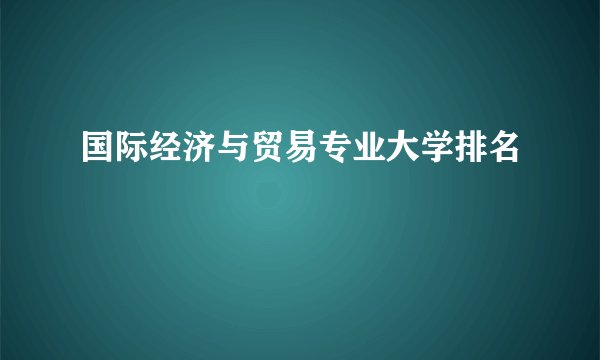 国际经济与贸易专业大学排名