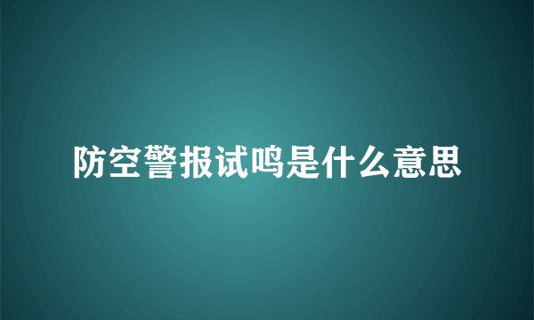 防空警报试鸣是什么意思