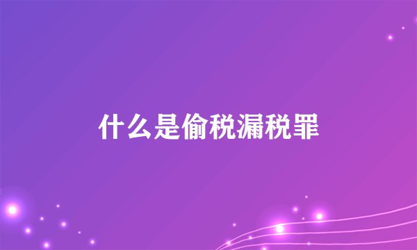 什么是偷税漏税罪