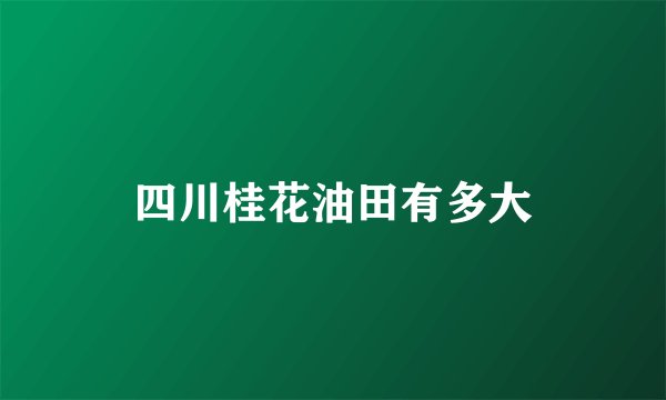 四川桂花油田有多大