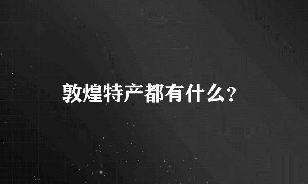 敦煌特产都有什么？