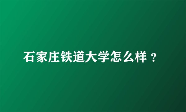 石家庄铁道大学怎么样 ？
