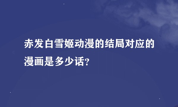 赤发白雪姬动漫的结局对应的漫画是多少话？