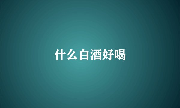 什么白酒好喝