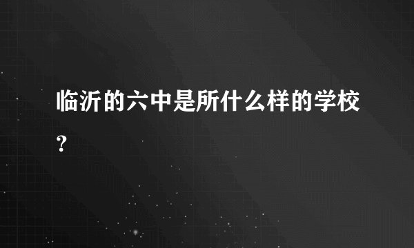 临沂的六中是所什么样的学校？